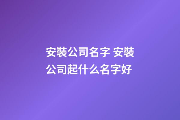 安裝公司名字 安裝公司起什么名字好-第1張-公司起名-玄機(jī)派